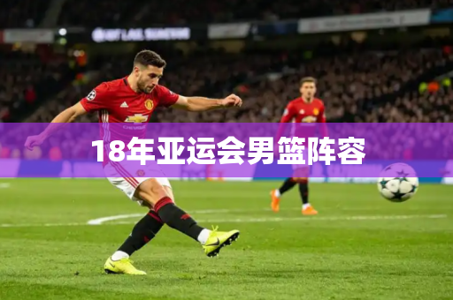 18年亚运会男篮阵容
