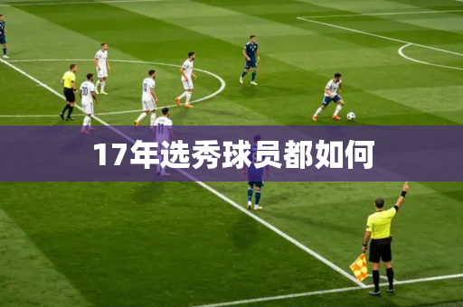 17年选秀球员都如何 17年选秀球员都如何