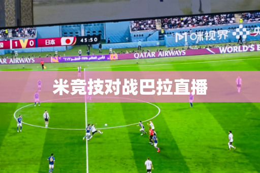 米竞技对战巴拉直播 米竞技对战巴拉直播