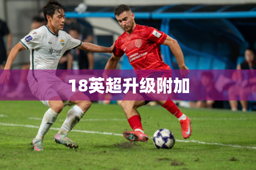 18英超升级附加 18英超升级附加