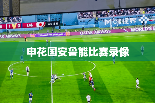 申花国安鲁能比赛录像 申花国安鲁能比赛录像