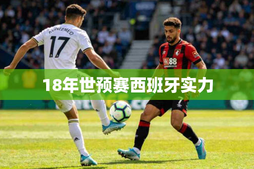 18年世预赛西班牙实力