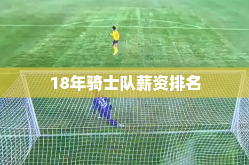 18年骑士队薪资排名 18年骑士队薪资排名