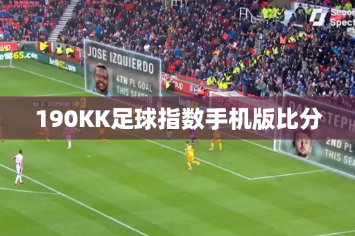 190KK足球指数手机版比分 190KK足球指数手机版比分