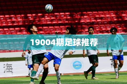 19004期足球推荐 19004期足球推荐