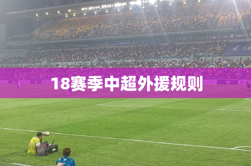 18赛季中超外援规则