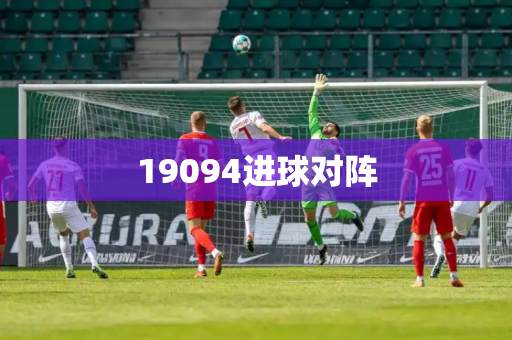 19094进球对阵 19094进球对阵