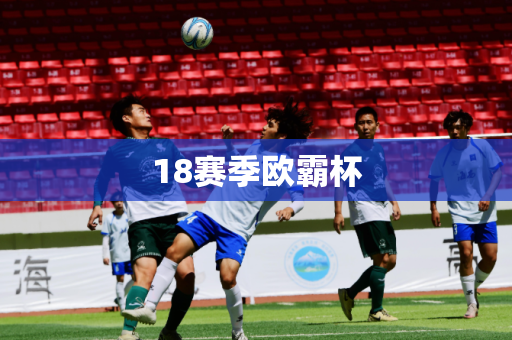 18赛季欧霸杯 18赛季欧霸杯