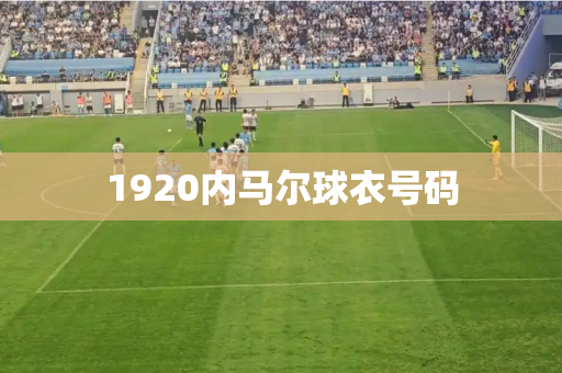 1920内马尔球衣号码 1920内马尔球衣号码