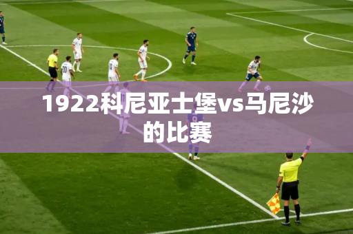 1922科尼亚士堡vs马尼沙的比赛 1922科尼亚士堡vs马尼沙的比赛
