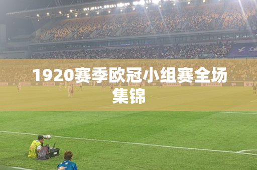 1920赛季欧冠小组赛全场集锦 1920赛季欧冠小组赛全场集锦