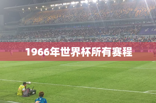 1966年世界杯所有赛程 1966年世界杯所有赛程