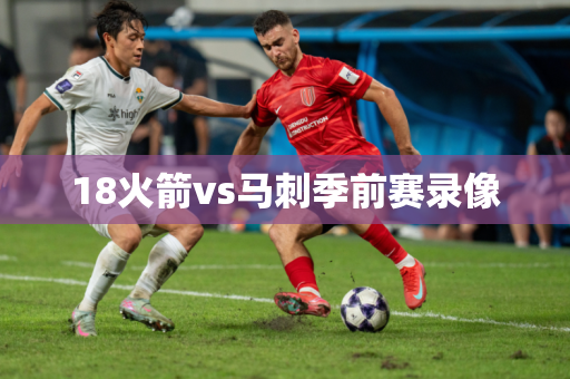 18火箭vs马刺季前赛录像 18火箭vs马刺季前赛录像