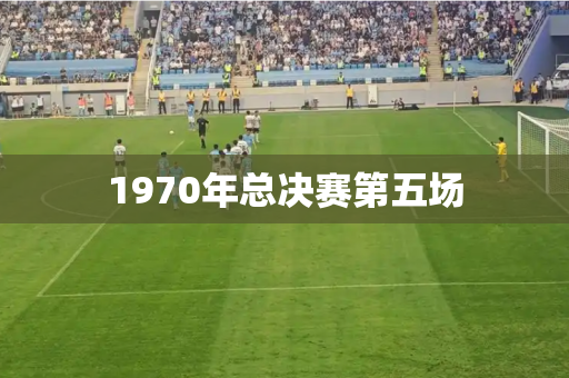 1970年总决赛第五场 1970年总决赛第五场