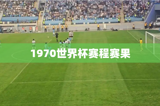 1970世界杯赛程赛果 1970世界杯赛程赛果