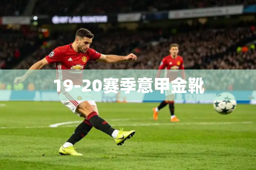 19-20赛季意甲金靴 19-20赛季意甲金靴
