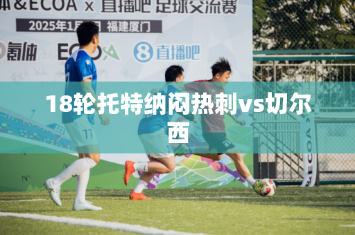18轮托特纳闷热刺vs切尔西 18轮托特纳闷热刺vs切尔西