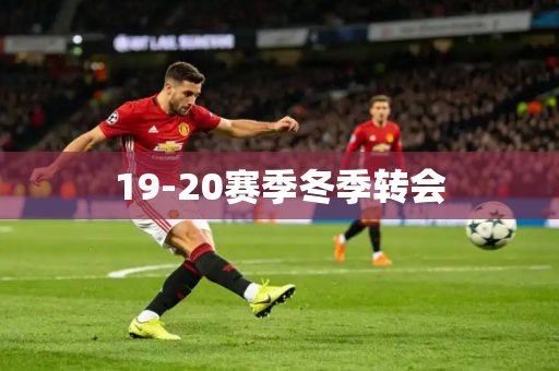 19-20赛季冬季转会 19-20赛季冬季转会
