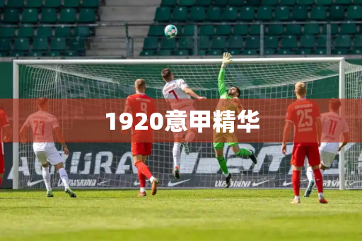 1920意甲精华 1920意甲精华