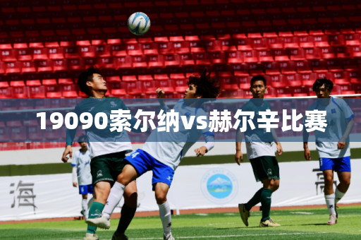 19090索尔纳vs赫尔辛比赛