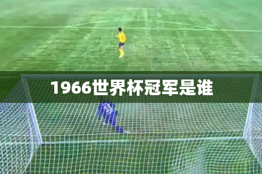 1966世界杯冠军是谁 1966世界杯冠军是谁