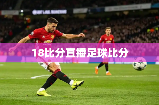 18比分直播足球比分 18比分直播足球比分