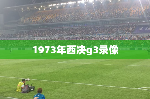 1973年西决g3录像 1973年西决g3录像