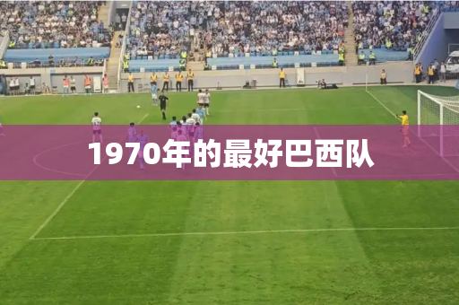 1970年的最好巴西队 1970年的最好巴西队