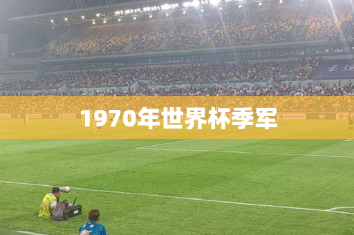1970年世界杯季军 1970年世界杯季军