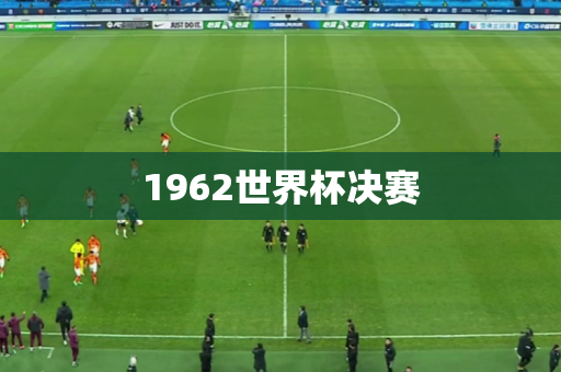 1962世界杯决赛 1962世界杯决赛