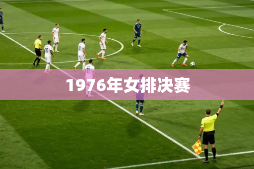 1976年女排决赛 1976年女排决赛