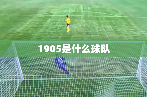 1905是什么球队 1905是什么球队