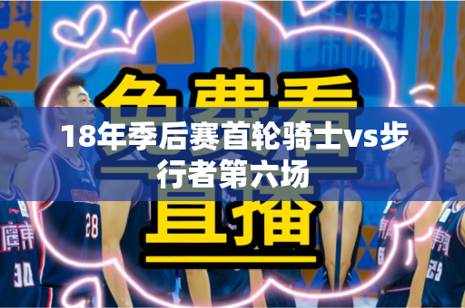 18年季后赛首轮骑士vs步行者第六场 18年季后赛首轮骑士vs步行者第六场
