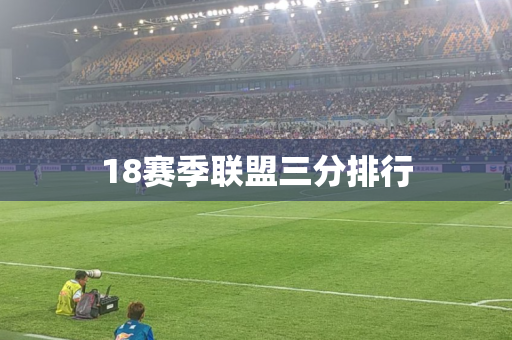18赛季联盟三分排行 18赛季联盟三分排行