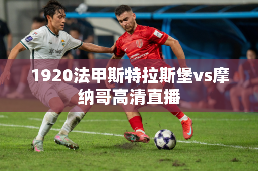 1920法甲斯特拉斯堡vs摩纳哥高清直播 1920法甲斯特拉斯堡vs摩纳哥高清直播