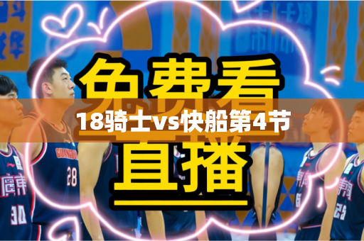 18骑士vs快船第4节 18骑士vs快船第4节