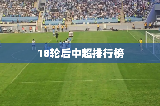 18轮后中超排行榜