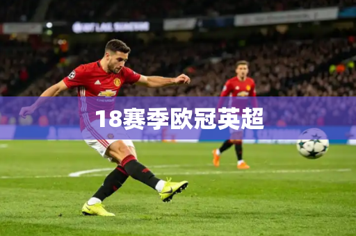 18赛季欧冠英超 18赛季欧冠英超