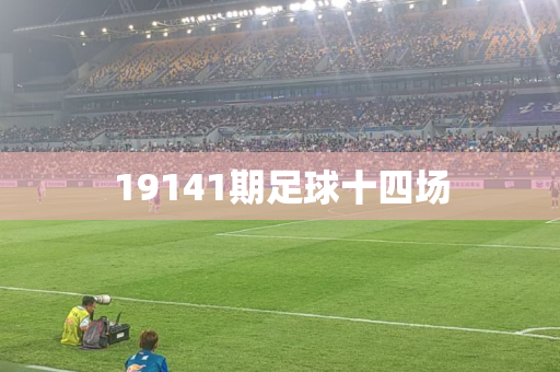 19141期足球十四场 19141期足球十四场