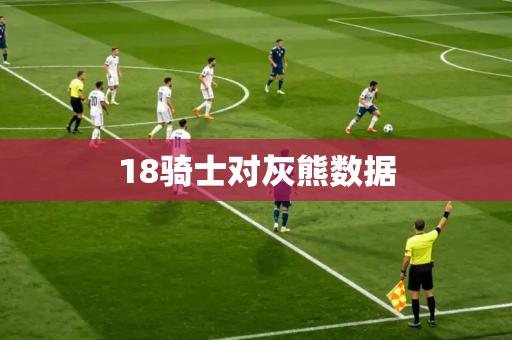 18骑士对灰熊数据 18骑士对灰熊数据