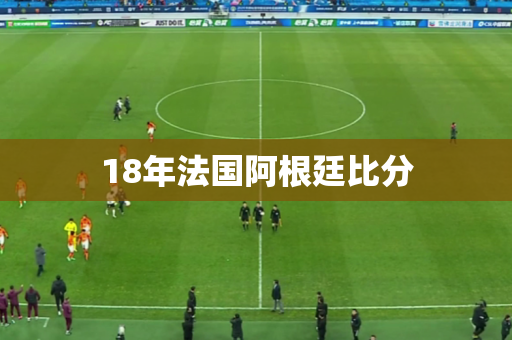 18年法国阿根廷比分