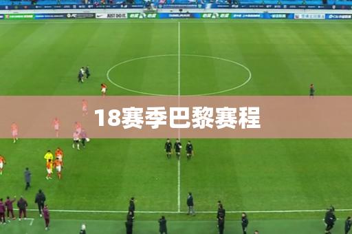 18赛季巴黎赛程 18赛季巴黎赛程