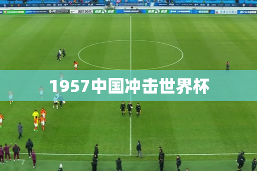 1957中国冲击世界杯 1957中国冲击世界杯