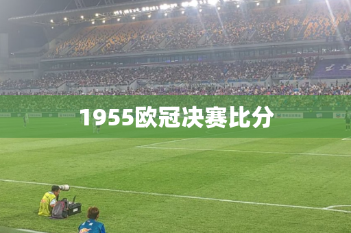 1955欧冠决赛比分 1955欧冠决赛比分