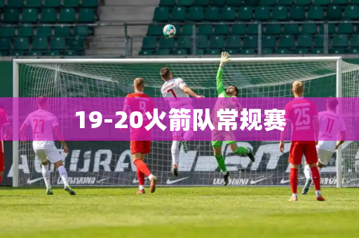 19-20火箭队常规赛 19-20火箭队常规赛