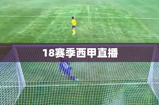 18赛季西甲直播 18赛季西甲直播