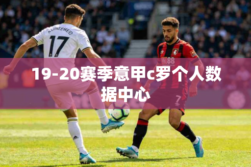 19-20赛季意甲c罗个人数据中心 19-20赛季意甲c罗个人数据中心