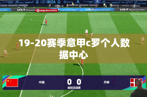 19-20赛季意甲c罗个人数据中心 19-20赛季意甲c罗个人数据中心