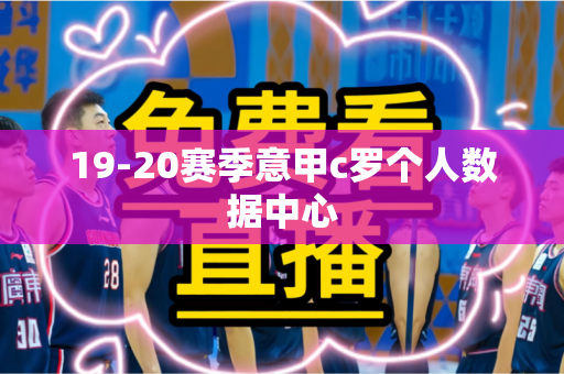 19-20赛季意甲c罗个人数据中心 19-20赛季意甲c罗个人数据中心