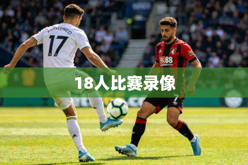 18人比赛录像 18人比赛录像